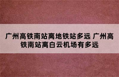 广州高铁南站离地铁站多远 广州高铁南站离白云机场有多远